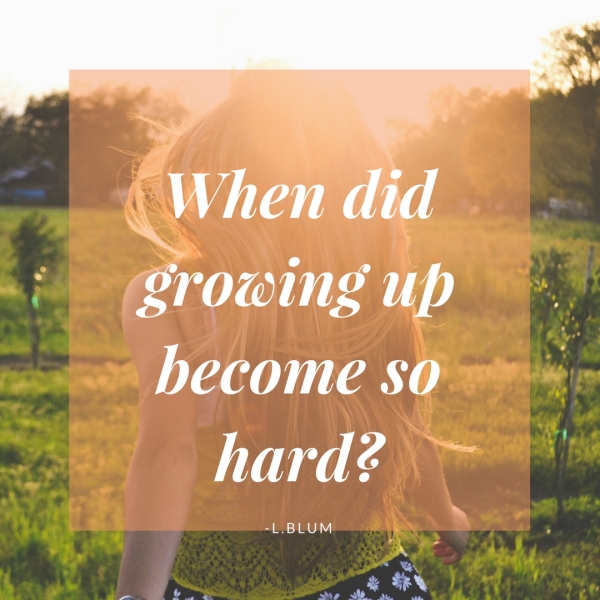 When did growing up become so hard_